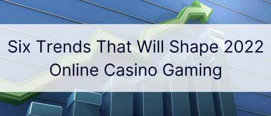 ستة اتجاهات من شأنها تشكيل ألعاب الكازينو على الإنترنت لعام 2022